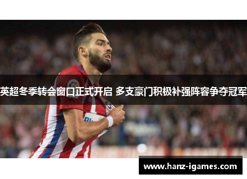 英超冬季转会窗口正式开启 多支豪门积极补强阵容争夺冠军