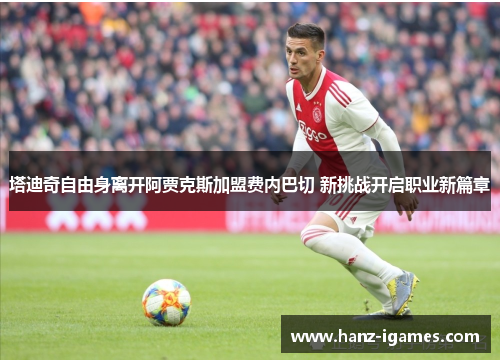 塔迪奇自由身离开阿贾克斯加盟费内巴切 新挑战开启职业新篇章