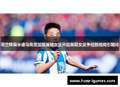 荷兰锋霸米德马免签加盟曼城女足开启英超女足争冠新格局引期待