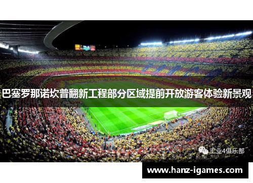 巴塞罗那诺坎普翻新工程部分区域提前开放游客体验新景观 巴塞罗那诺坎普翻新工程部分区域提前开放游客体验新景观